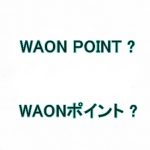 WAON POINTとは WAONポイントとの違いは WAONポイントに交換するには